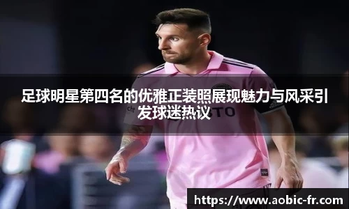 足球明星第四名的优雅正装照展现魅力与风采引发球迷热议