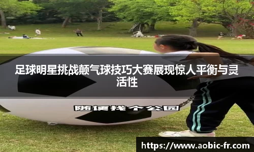 足球明星挑战颠气球技巧大赛展现惊人平衡与灵活性
